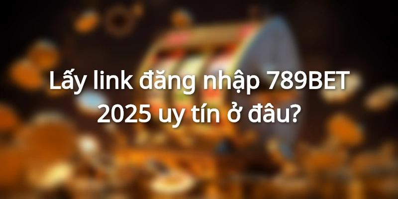 Đăng nhập 789BET bằng đường link uy tín để đảm bảo an toàn